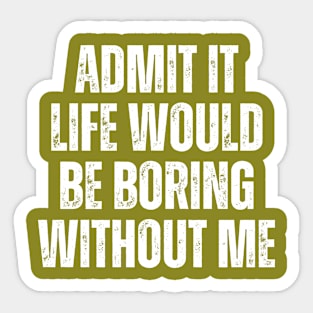 Admit It Life Would Be Boring Without Me, vintage saying Sticker